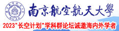 大屌爆操骚屄视频南京航空航天大学2023“长空计划”学科群论坛诚邀海内外学者